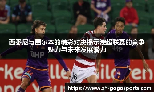 西悉尼与墨尔本的精彩对决揭示澳超联赛的竞争魅力与未来发展潜力